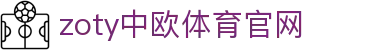 zoty中欧·体育（中国）官方网站 - APP下载与登录入口